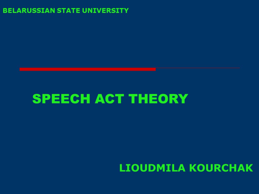 SPEECH ACT THEORY LIOUDMILA KOURCHAK BELARUSSIAN STATE UNIVERSITY